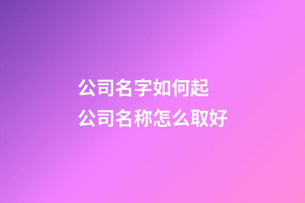 公司名字如何起 公司名称怎么取好-第1张-公司起名-玄机派